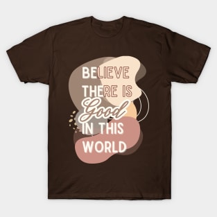 Believe There is Good in This World T-Shirt